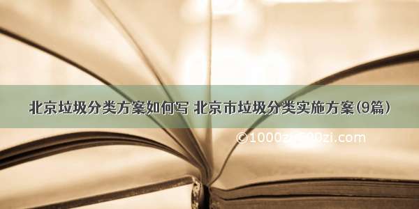 北京垃圾分类方案如何写 北京市垃圾分类实施方案(9篇)