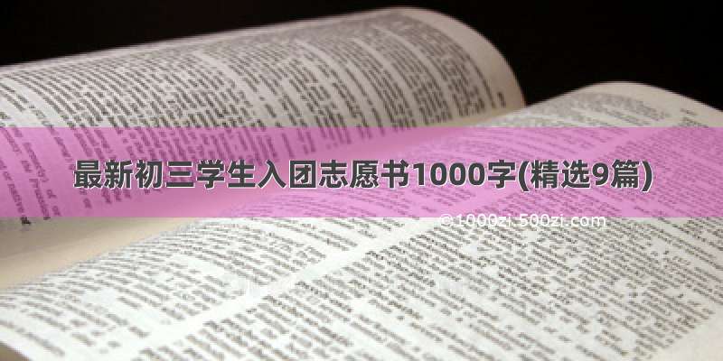 最新初三学生入团志愿书1000字(精选9篇)