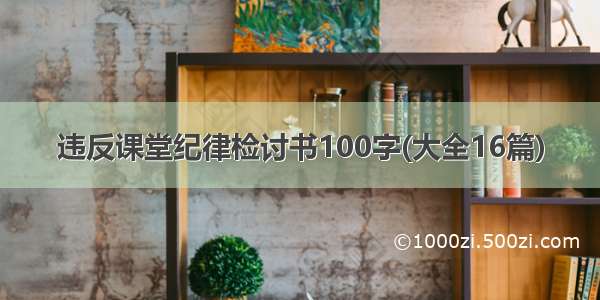 违反课堂纪律检讨书100字(大全16篇)