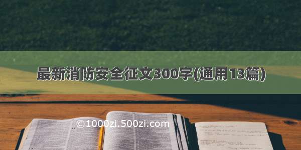 最新消防安全征文300字(通用13篇)