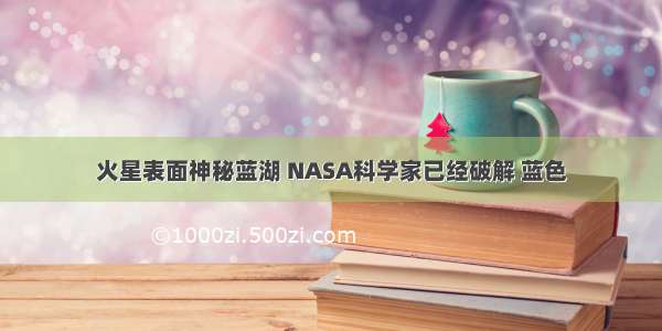 火星表面神秘蓝湖 NASA科学家已经破解 蓝色