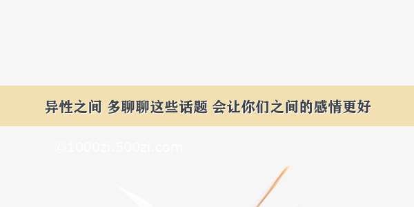 异性之间 多聊聊这些话题 会让你们之间的感情更好