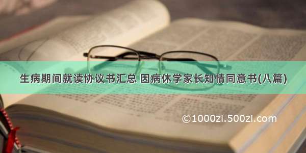 生病期间就读协议书汇总 因病休学家长知情同意书(八篇)