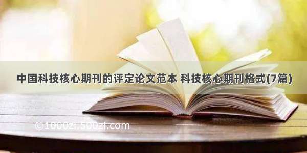 中国科技核心期刊的评定论文范本 科技核心期刊格式(7篇)