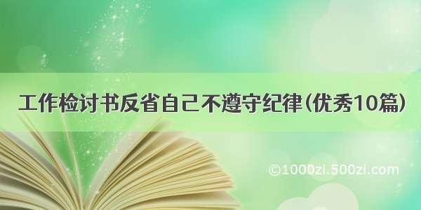 工作检讨书反省自己不遵守纪律(优秀10篇)