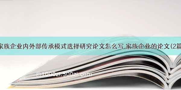 家族企业内外部传承模式选择研究论文怎么写 家族企业的论文(2篇)