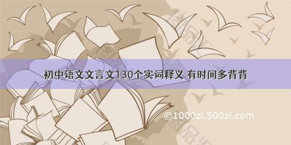 初中语文文言文130个实词释义 有时间多背背