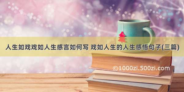 人生如戏戏如人生感言如何写 戏如人生的人生感悟句子(三篇)