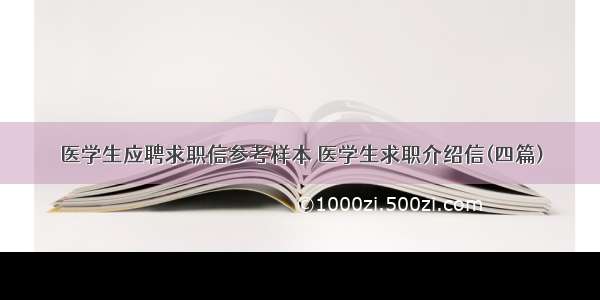 医学生应聘求职信参考样本 医学生求职介绍信(四篇)