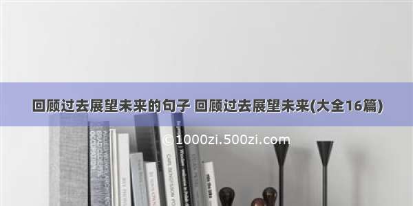 回顾过去展望未来的句子 回顾过去展望未来(大全16篇)