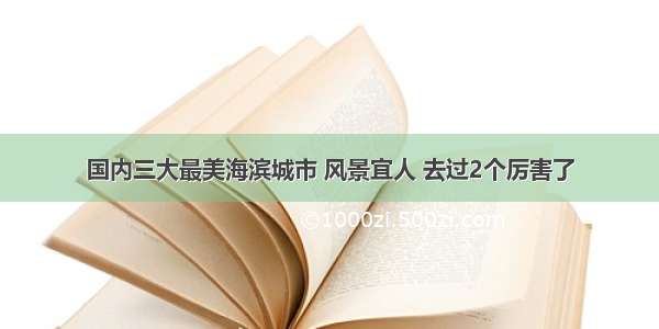 国内三大最美海滨城市 风景宜人 去过2个厉害了