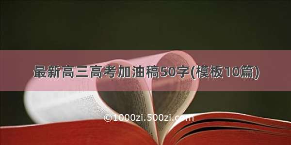 最新高三高考加油稿50字(模板10篇)