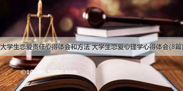 大学生恋爱责任心得体会和方法 大学生恋爱心理学心得体会(8篇)