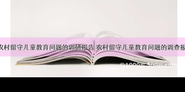 最新新洲区农村留守儿童教育问题的调研报告 农村留守儿童教育问题的调查报告(大全5篇)