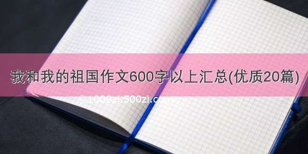 我和我的祖国作文600字以上汇总(优质20篇)