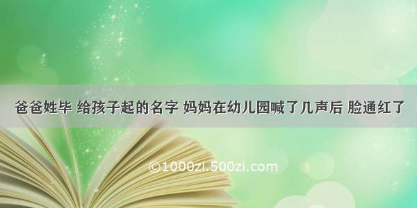 爸爸姓毕 给孩子起的名字 妈妈在幼儿园喊了几声后 脸通红了