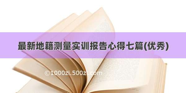 最新地籍测量实训报告心得七篇(优秀)