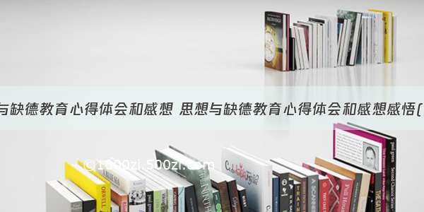 思想与缺德教育心得体会和感想 思想与缺德教育心得体会和感想感悟(五篇)