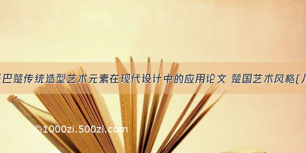 浅谈巴楚传统造型艺术元素在现代设计中的应用论文 楚国艺术风格(八篇)