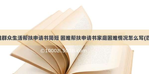 困难群众生活帮扶申请书简短 困难帮扶申请书家庭困难情况怎么写(四篇)