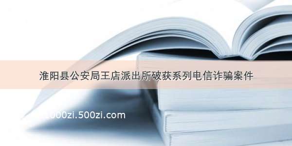 淮阳县公安局王店派出所破获系列电信诈骗案件