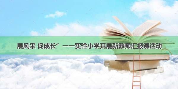 展风采 促成长”一一实验小学开展新教师汇报课活动