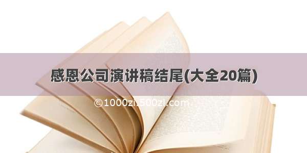 感恩公司演讲稿结尾(大全20篇)