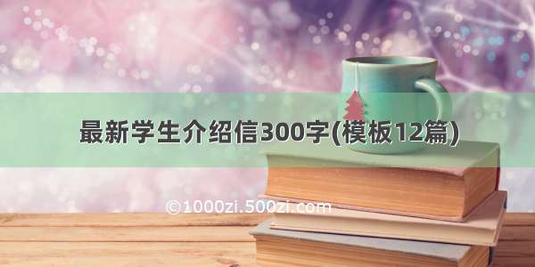 最新学生介绍信300字(模板12篇)