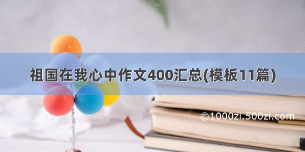 祖国在我心中作文400汇总(模板11篇)