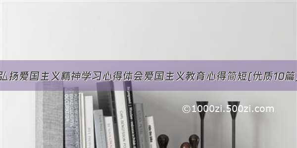 弘扬爱国主义精神学习心得体会爱国主义教育心得简短(优质10篇)