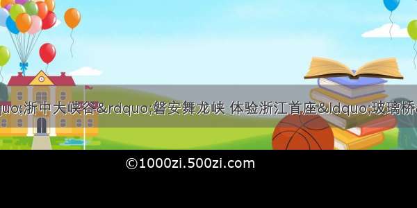 【勇敢者的挑战】“浙中大峡谷”磐安舞龙峡 体验浙江首座“玻璃桥” 乌石村特价一日