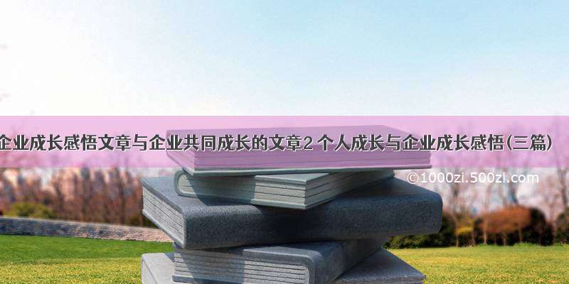 企业成长感悟文章与企业共同成长的文章2 个人成长与企业成长感悟(三篇)