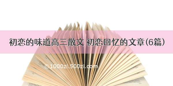 初恋的味道高三散文 初恋回忆的文章(6篇)