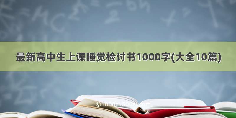 最新高中生上课睡觉检讨书1000字(大全10篇)