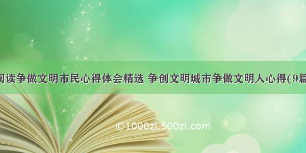 阅读争做文明市民心得体会精选 争创文明城市争做文明人心得(9篇)