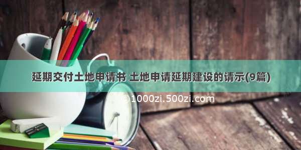 延期交付土地申请书 土地申请延期建设的请示(9篇)