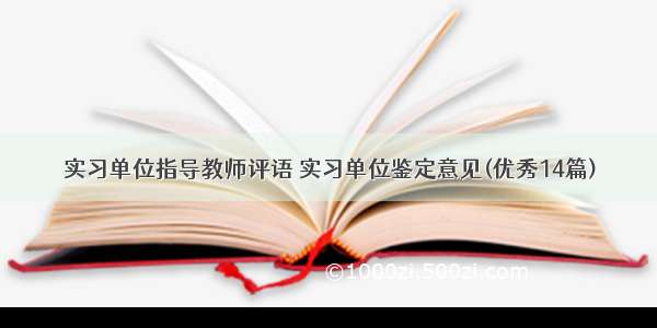 实习单位指导教师评语 实习单位鉴定意见(优秀14篇)