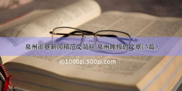 泉州街巷新闻稿范文简短 泉州晚报的文章(5篇)