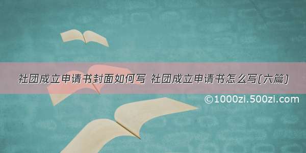 社团成立申请书封面如何写 社团成立申请书怎么写(六篇)