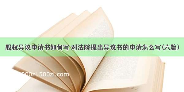 股权异议申请书如何写 对法院提出异议书的申请怎么写(六篇)