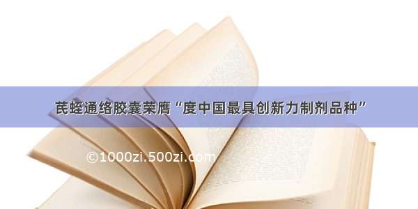 芪蛭通络胶囊荣膺“度中国最具创新力制剂品种”