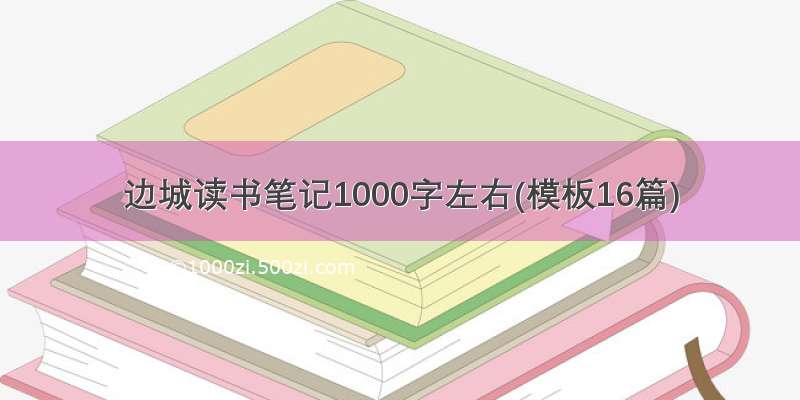 边城读书笔记1000字左右(模板16篇)