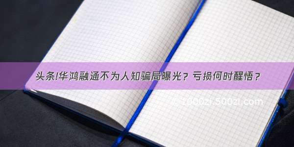 头条!华鸿融通不为人知骗局曝光？亏损何时醒悟？