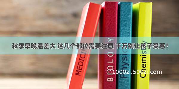 秋季早晚温差大 这几个部位需要注意 千万别让孩子受寒！