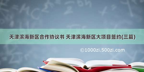 天津滨海新区合作协议书 天津滨海新区大项目签约(三篇)