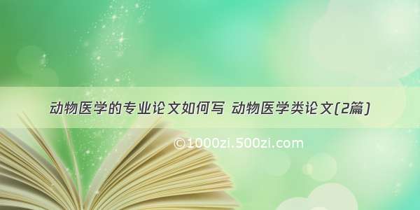 动物医学的专业论文如何写 动物医学类论文(2篇)