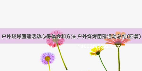 户外烧烤团建活动心得体会和方法 户外烧烤团建活动总结(四篇)