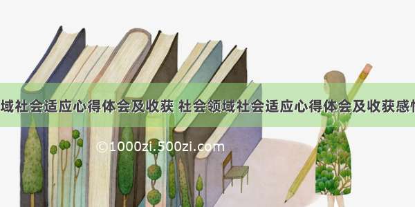 社会领域社会适应心得体会及收获 社会领域社会适应心得体会及收获感悟(6篇)