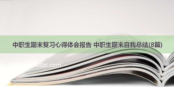 中职生期末复习心得体会报告 中职生期末自我总结(8篇)