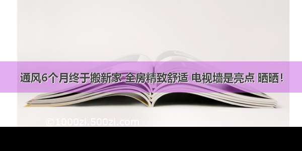 通风6个月终于搬新家 全房精致舒适 电视墙是亮点 晒晒！